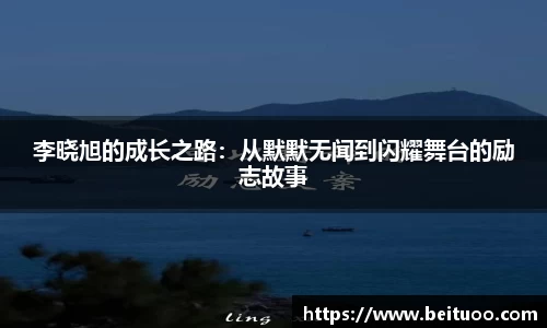 beats365李晓旭的成长之路：从默默无闻到闪耀舞台的励志故事